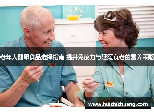 老年人健康食品选择指南 提升免疫力与延缓衰老的营养策略